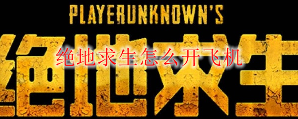 绝地求生怎么开飞机