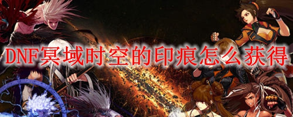 DNF冥域时空的印痕怎么获得