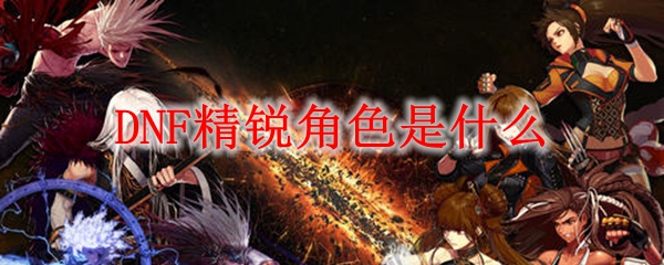 DNF精锐角色有什么用