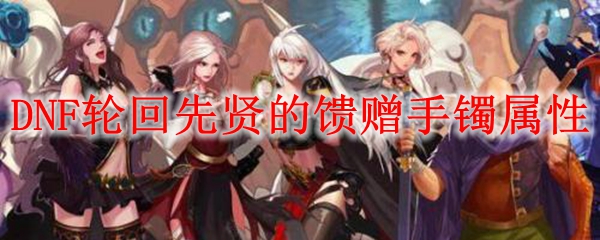 DNF轮回先贤的馈赠手镯属性