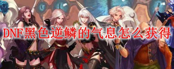 DNF黑色逆鳞的气息怎么获得