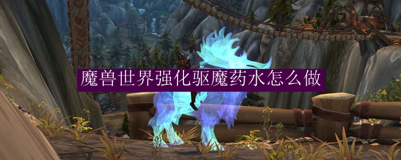 魔兽世界强化驱魔药水怎么做