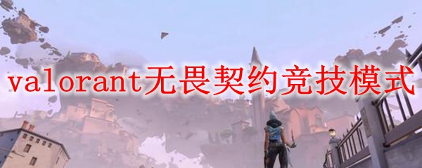 《valorant》无畏契约竞技模式玩法