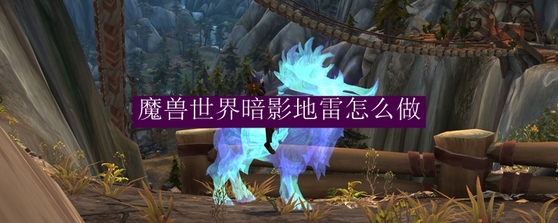 魔兽世界暗影地雷怎么做