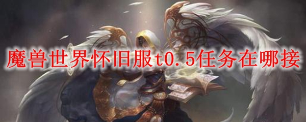 魔兽世界怀旧服t0.5任务在哪接