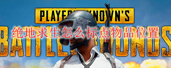 绝地求生怎么标点物品位置