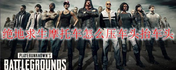 绝地求生摩托车怎么压车头抬车头