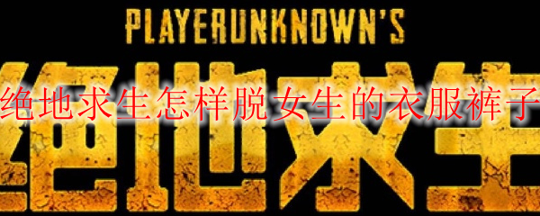 绝地求生怎样脱女生的衣服裤子