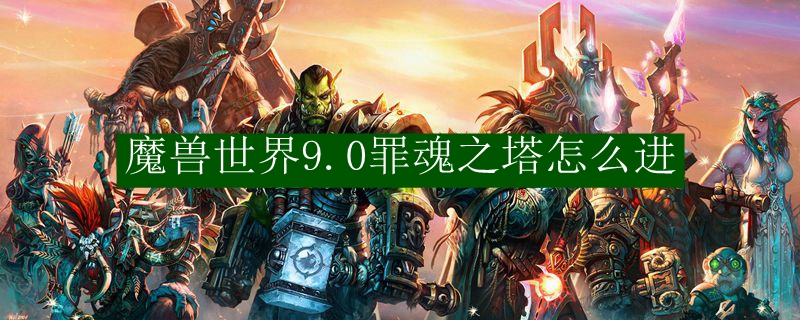 魔兽世界9.0罪魂之塔怎么进