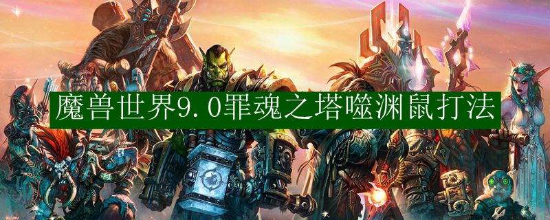 魔兽世界9.0罪魂之塔噬渊鼠打法