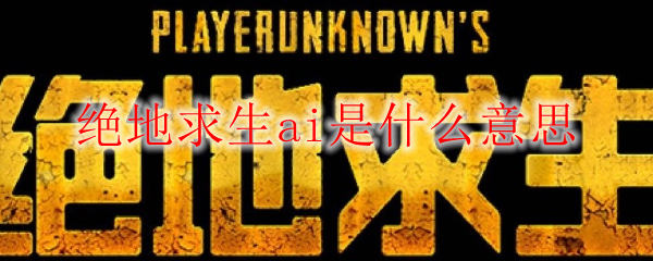绝地求生ai是什么意思