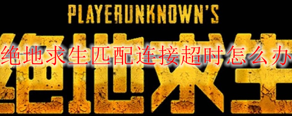 绝地求生匹配连接超时怎么办