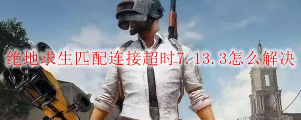 绝地求生匹配连接超时7.13.3怎么解决