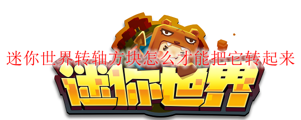 迷你世界转轴方块怎么才能把它转起来