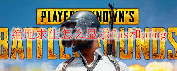 绝地求生怎么显示fps和ping
