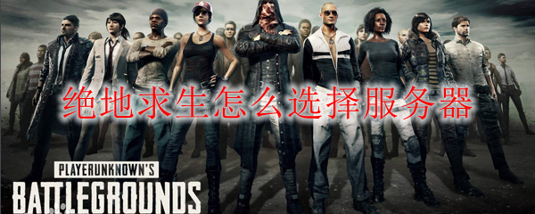 绝地求生怎么选择服务器