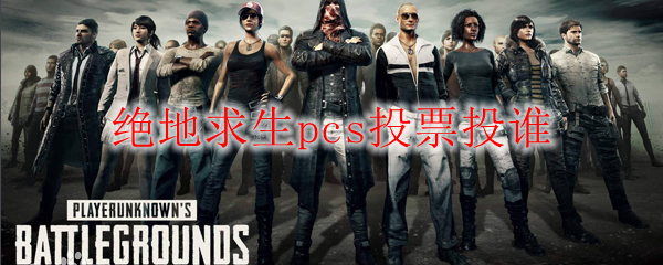 绝地求生pcs投票投谁