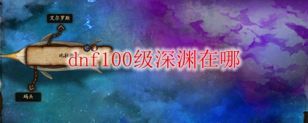 dnf100级深渊在哪
