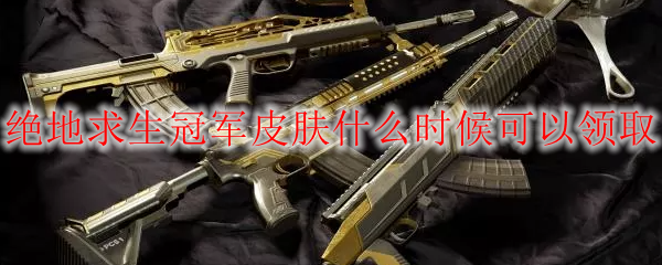 绝地求生冠军皮肤什么时候可以领取