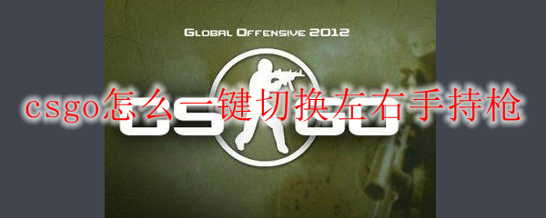 csgo怎么一键切换左右手持枪
