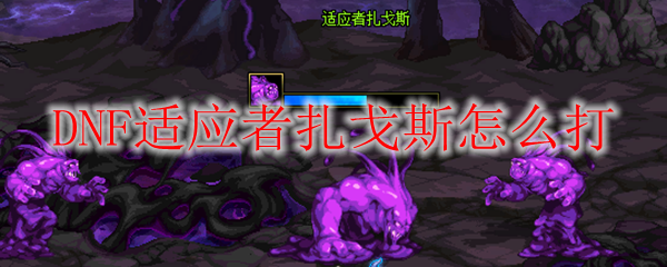 DNF适应者扎戈斯怎么打