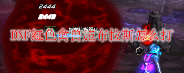 DNF红色禽兽施布拉斯怎么打