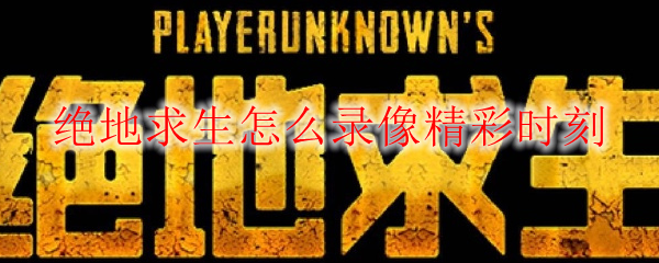 绝地求生怎么录像精彩时刻