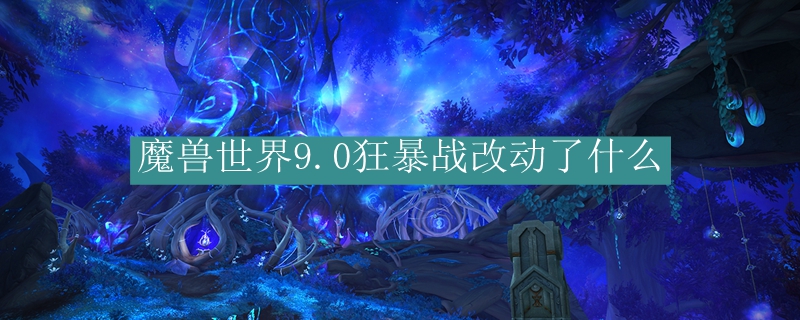 魔兽世界9.0狂暴战改动了什么