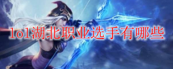 lol湖北职业选手有哪些