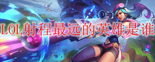 LOL射程最远的英雄是谁