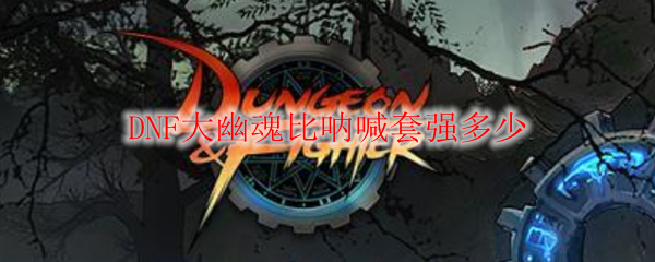 DNF大幽魂比呐喊套强多少