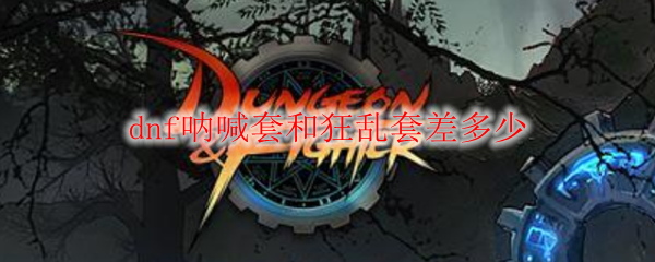 dnf呐喊套和狂乱套差多少