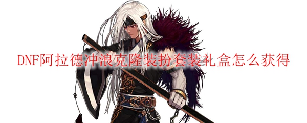 DNF阿拉德冲浪克隆装扮套装礼盒怎么获得