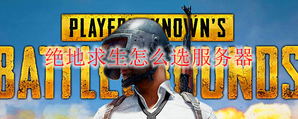 绝地求生怎么选服务器