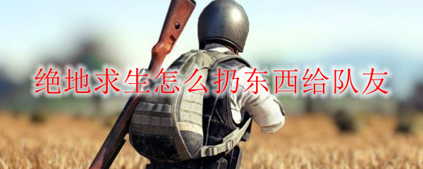 绝地求生怎么扔东西给队友