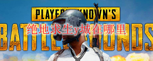 绝地求生y城在哪里