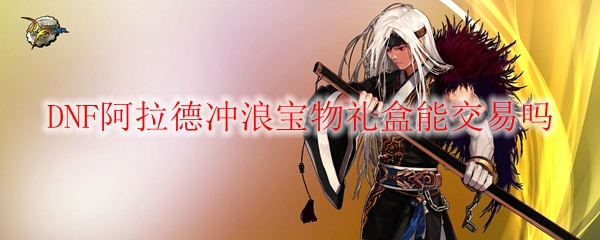 DNF阿拉德冲浪宝物礼盒能交易吗
