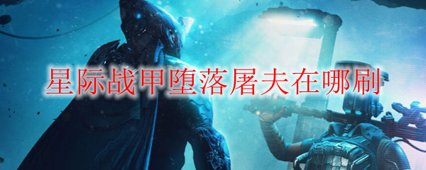 星际战甲堕落屠夫在哪刷