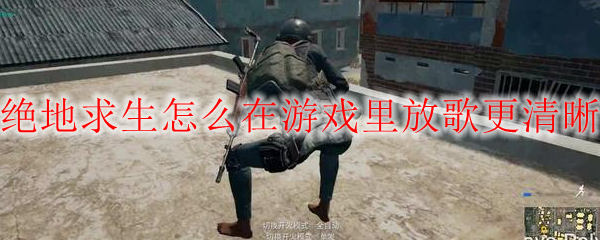 绝地求生怎么在游戏里放歌更清晰