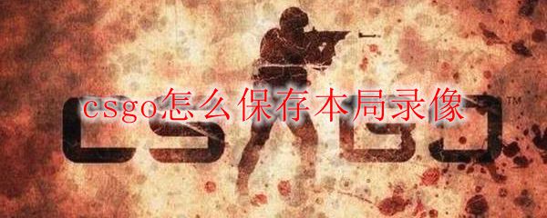 csgo怎么保存本局录像