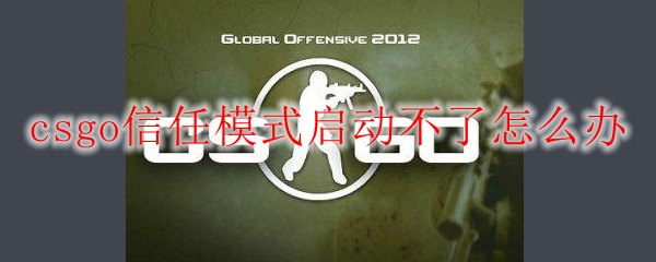 csgo信任模式启动不了怎么办