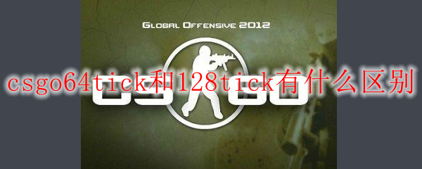 csgo64tick和128tick有什么区别