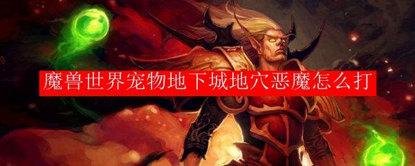 魔兽世界宠物地下城地穴恶魔怎么打