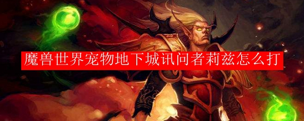 魔兽世界宠物地下城讯问者莉兹怎么打