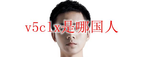 v5clx是哪国人