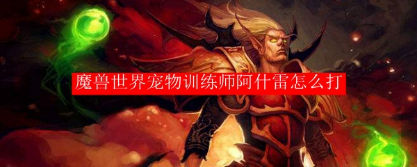 魔兽世界宠物训练师阿什雷怎么打