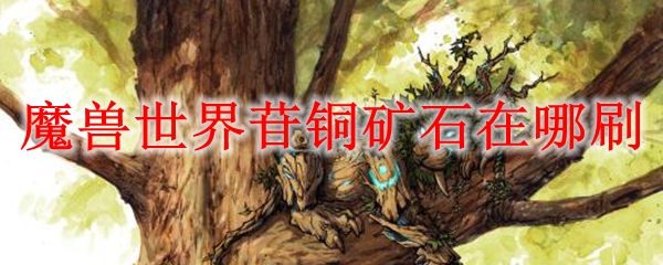 魔兽世界苷铜矿石在哪刷