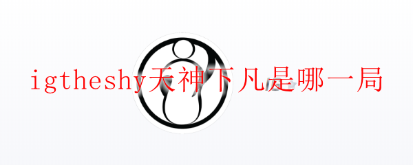 igtheshy天神下凡是哪一局
