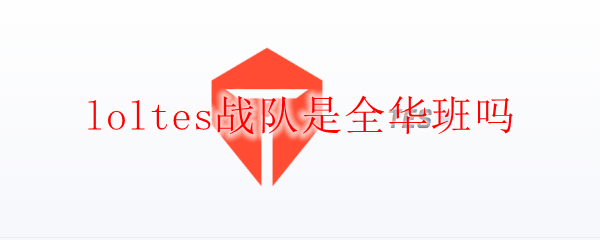 loltes战队是全华班吗