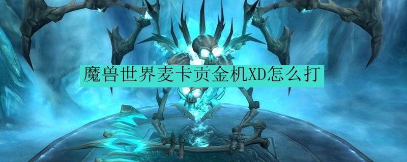 魔兽世界麦卡贡金机XD怎么打